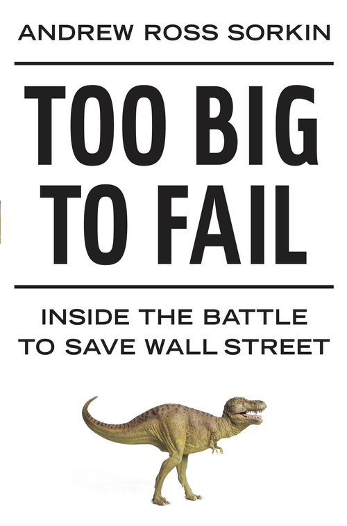 Too Big To Fail: The Inside Story Of How Wall Street And Washington Fought To Save The Financial System And Themselves - Andrew Ross Sorkin